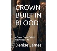 CROWN BUILT IN BLOOD: A Queen Forged By Pain, Crowned By Fire