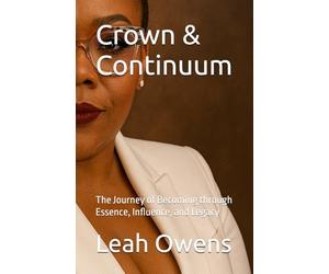 Crown & Continuum: The Journey of Becoming through Essence, Influence, and Legacy