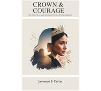 CROWN & COURAGE: THE RISE, FALL, AND REINVENTION OF MEGHAN MARKLE