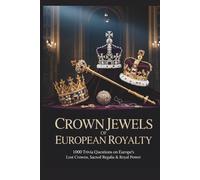 Crown Jewels of European Royalty: 1,000 Fascinating Trivia Questions on Lost Crowns, Sacred Regalia, and Royal Power