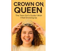 Crown On, Qqueen: The Teen Girl's Guide I Wish I Had Growing Up...