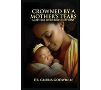 CROWNED BY A MOTHER'S TEARS: MOTHERS WHO BIRTH NATIONS