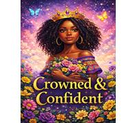 Crowned & Confident: 365 Daily Positive Affirmations for Black Teen Girls to Build Unshakable Confidence, Embrace Their Natural Beauty, and Own Their Unstoppable Future