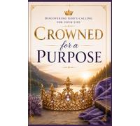 Crowned for a Purpose: Embrace Who You Are, Discover Why You're Here, Walk in WHat God Created You to Do