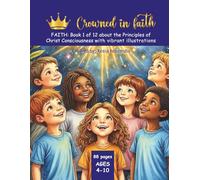 Crowned in faith: FAITH: Book 1 of 12 about the Principles of Christ Consciousness with Vibrant Illustrations (Crowned in Faith Series - 12 Books, 12 Coloring Questbooks and One 12 upbeat Song Album)