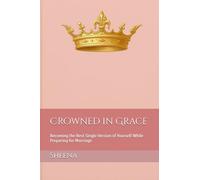 Crowned in Grace: Becoming the Best Single Version of Yourself While Preparing for Marriage