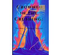 Crowned In THE Crushing:: The Rise of a woman warrior