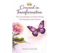 Crowned in Transformation: The 7 Sacred Stages of a Woman Rising from Healing into Her Purpose (Unmasked: Reveal, Revive, Restore)