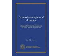 Crowned masterpieces of eloquence (v.05): representing the advance of civilization, as collected in The world's best orations, from the earliest period to the present time
