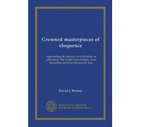 Crowned masterpieces of eloquence (v.09): representing the advance of civilization, as collected in The world's best orations, from the earliest period to the present time