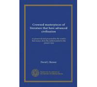 Crowned masterpieces of literature that have advanced civilization (v.02): as preserved and presented by the world's best essays, from the earliest period to the present time