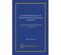 Crowned masterpieces of literature that have advanced civilization (v.03): as preserved and presented by the world's best essays, from the earliest period to the present time