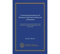 Crowned masterpieces of literature that have advanced civilization (v.06): as preserved and presented by the world's best essays, from the earliest period to the present time