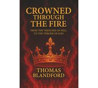 CROWNED THROUGH THE FIRE: FROM THE TRENCHES OF HELL TO THE THRONE OF GOD