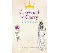 Crowned To Carry: The Biblical Call to Radiant Womanhood