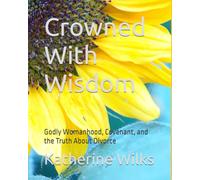 Crowned With Wisdom: Godly Womanhood, Covenant, and the Truth About Divorce