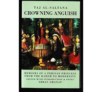 Crowning Anguish: Taj al-Saltana -- Memoirs of a Persian Princess From the Harem to Modernity