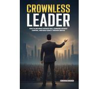 Crownless Leader: How to Influence Without Ego, Command Without Control, and Build Legacy Through Service