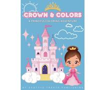 CROWNS & COLORS: A PRINCESS COLORING ADVENTURE (AGES 4-7 COLORING UNICORN AND PRINCESS THEMED)
