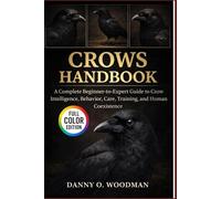 CROWS HANDBOOK: A Complete Beginner-to-Expert Guide to Crow Intelligence, Behavior, Care, Training, and Human Coexistence