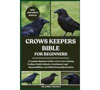 CROWS KEEPERS BIBLE FOR BEGINNERS: A Complete Beginner Guide to Crow Care, Training, Feeding, Health, Behavior, Enrichment, Legal Responsibilities, and Ethical Ownership Practices