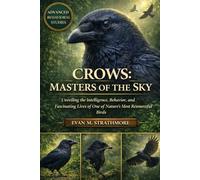 CROWS: MASTERS OF THE SKY: Unveiling the Intelligence, Behavior, and Fascinating Lives of One of Nature’s Most Resourceful Birds