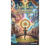 Croyances du Monde, entre fantasmes et réalités: Voyage à travers les légendes, les pratiques divinatoires et les mystères qui façonnent notre quotidien (Regards sur le Monde)