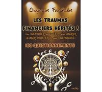 Croyances Familiales, Les TRAUMAS FINANCIERS HÉRITÉS: Les IDENTIFIER, les GUÉRIR, s’en LIBÉRER & OSER PROSPÉRER sans CULPABILITÉ - 100 Questionnements - (Toxicité familiale)