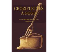 Croziflette à Gogo - 20 Recettes Pour Les Vrais Gros Mangeurs: De la recette traditionnelle aux versions XXL - L'édition qui ne fait pas dans la demi-mesure