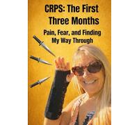 CRPS: The First Three Months: Pain, Fear, and Finding My Way Through