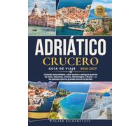CRUCERO ADRIÁTICO GUÍA DE VIAJE 2026-2027: Ciudades amuralladas, calas ocultas y antiguos puertos de Italia, Eslovenia, Croacia, Montenegro y Grecia - y las paradas que los grandes barcos se perden