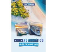 CRUCERO ADRIÁTICO GUÍA DE VIAJE 2026: Explore las rutas de isla en isla, las ciudades costeras, la cocina local y los lugares culturales más destacados a lo largo del mar Adriático
