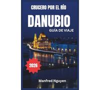 CRUCERO POR EL RÍO DANUBIO GUÍA DE VIAJE 2026: Un viaje paso a paso por la rica historia, cultura y vistas impresionantes del río