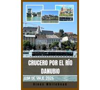Crucero por el río Danubio Guía de viaje 2026: Viaje por el corazón cultural de Europa: itinerarios, pueblos ribereños y experiencias locales desde Alemania hasta el Mar Negro.