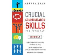 Crucial Communication Skills for Everyday: 5 Books in 1: Public Speaking Principles, Simple Small Talk, Alpha Assertiveness, Conflict Resolution Techniques and Bold Body Language