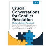 CRUCIAL CONVERSATIONS FOR CONFLICT RESOLUTION - Modern Edition Workbook: Step-by-Step Tools for Mediating Disputes, Managing Emotions, and Building Lasting Agreements When Stakes Are High