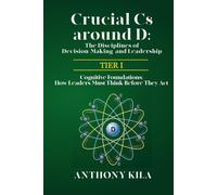 Crucial Cs Around D: The Disciplines of Decision-Making and Leadership - Tier I: Cognitive Foundations: How Leaders Must Think Before They Act