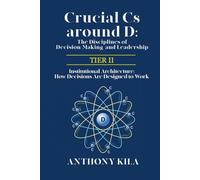Crucial Cs Around D: The Disciplines of Decision-Making and Leadership - Tier II: Institutional Architecture: How Decisions Are Designed to Work