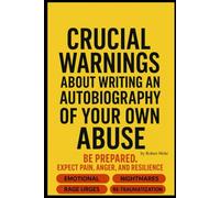 Crucial Warnings: about writing your own autobiography on abuse (Narcissism Series)