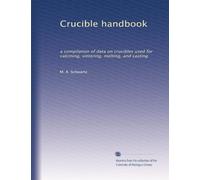 Crucible handbook: a compilation of data on crucibles used for calcining, sintering, melting, and casting