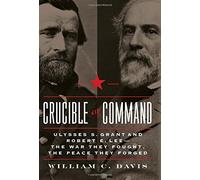 Crucible of Command: Ulysses S. Grant and Robert E. Lee-The War They Fought, the Peace They Forged