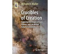 Crucibles of Creation: Exploring the Origins of Stars, Planets, and Life Within Galactic Ecosystems (Astronomers' Universe)