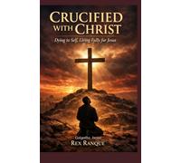 Crucified with Christ: Dying to Self, Living Fully for Jesus