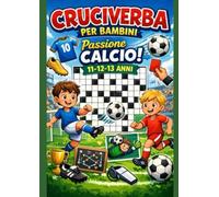 Cruciverba per bambini 11,12,13 anni, passione Calcio!: Cruciverba per bambini 11,12,13 anni, impara giocando e immergiti nel mondo del pallone