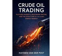 Crude Oil Trading: Futures Markets, Benchmark Pricing, and the Structure of the Global Energy Market: A Comprehensive Guide (The Global Energy Markets Series)