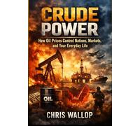Crude Power: How Oil Prices Control Nations, Markets, and Your Everyday Life