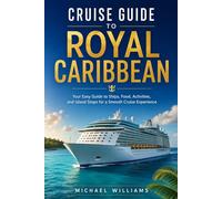 Cruise Guide to Royal Caribbean: Your Easy Guide to Ships, Food, Activities, and Island Stops for a Smooth Cruise Experience