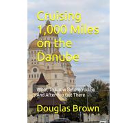 Cruising 1,000 Miles on the Danube: What To Know Before You Go And After You Get There (River Cruising)