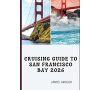 CRUISING GUIDE TO SAN FRANCISCO BAY 2026: Tides, Routes, and Seamanship for Confident Cruising Across San Francisco Bay in 2026