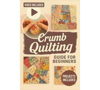 Crumb Quilting Guide for Beginners: Master Easy Scrap Sewing Techniques, Create Unique Patchwork Designs, and Transform Fabric Scraps into Beautiful Handmade Quilts